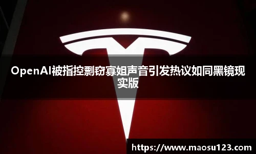 OpenAI被指控剽窃寡姐声音引发热议如同黑镜现实版